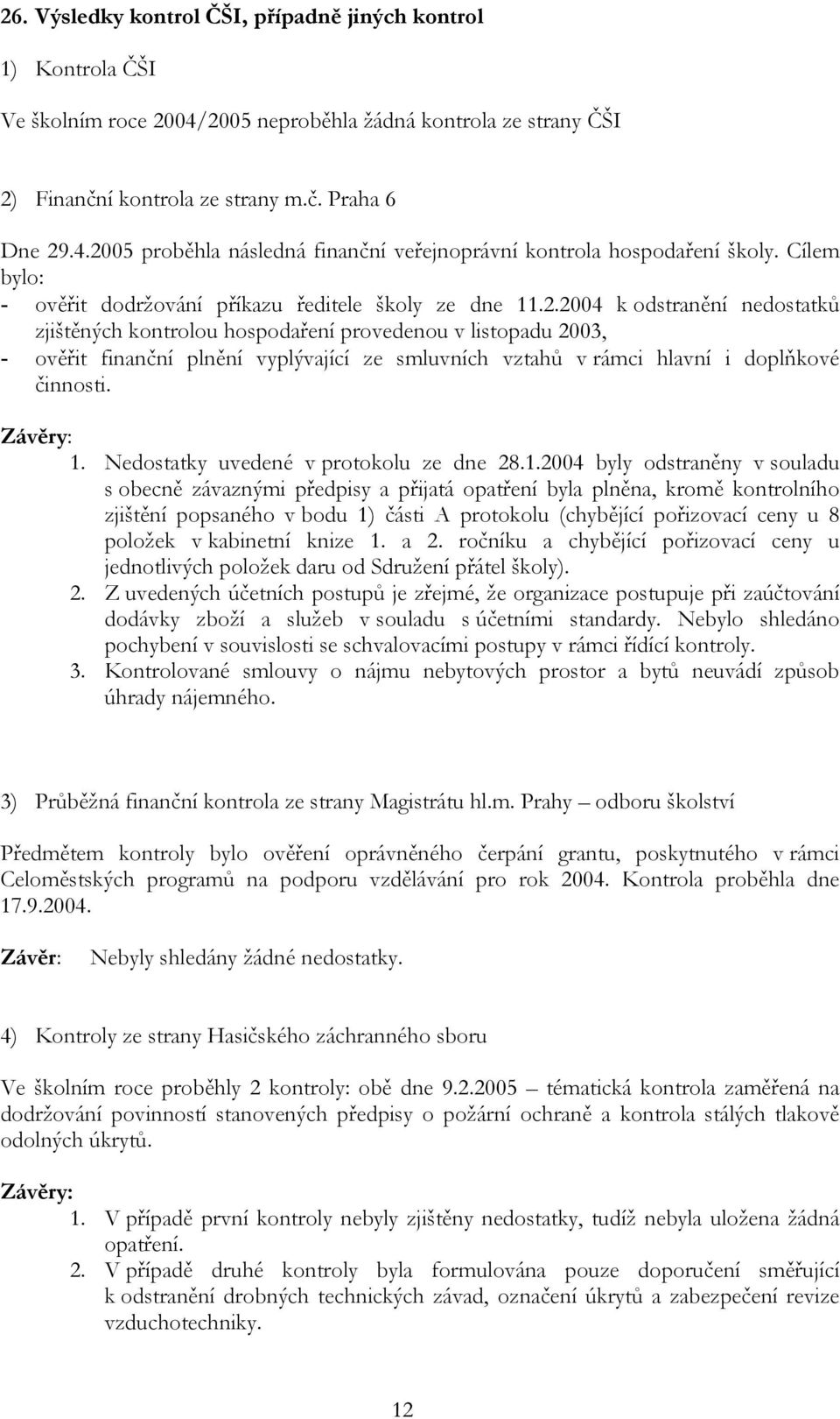 2004 k odstranění nedostatků zjištěných kontrolou hospodaření provedenou v listopadu 2003, - ověřit finanční plnění vyplývající ze smluvních vztahů v rámci hlavní i doplňkové činnosti. Závěry: 1.