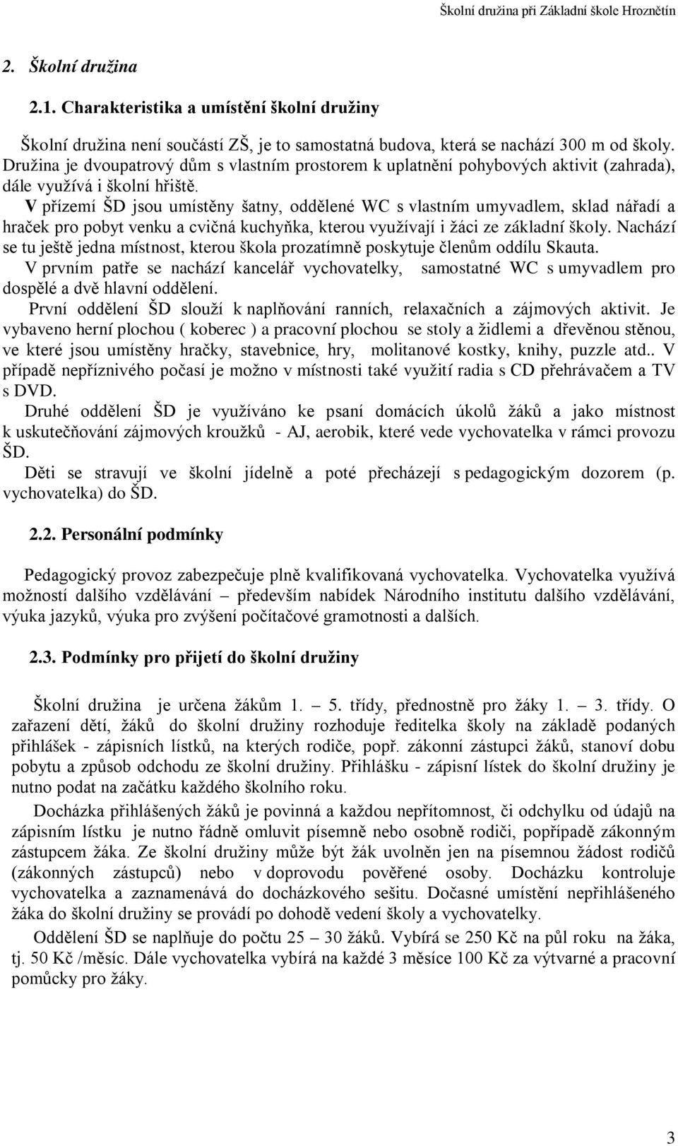 V přízemí ŠD jsou umístěny šatny, oddělené WC s vlastním umyvadlem, sklad nářadí a hraček pro pobyt venku a cvičná kuchyňka, kterou využívají i žáci ze základní školy.