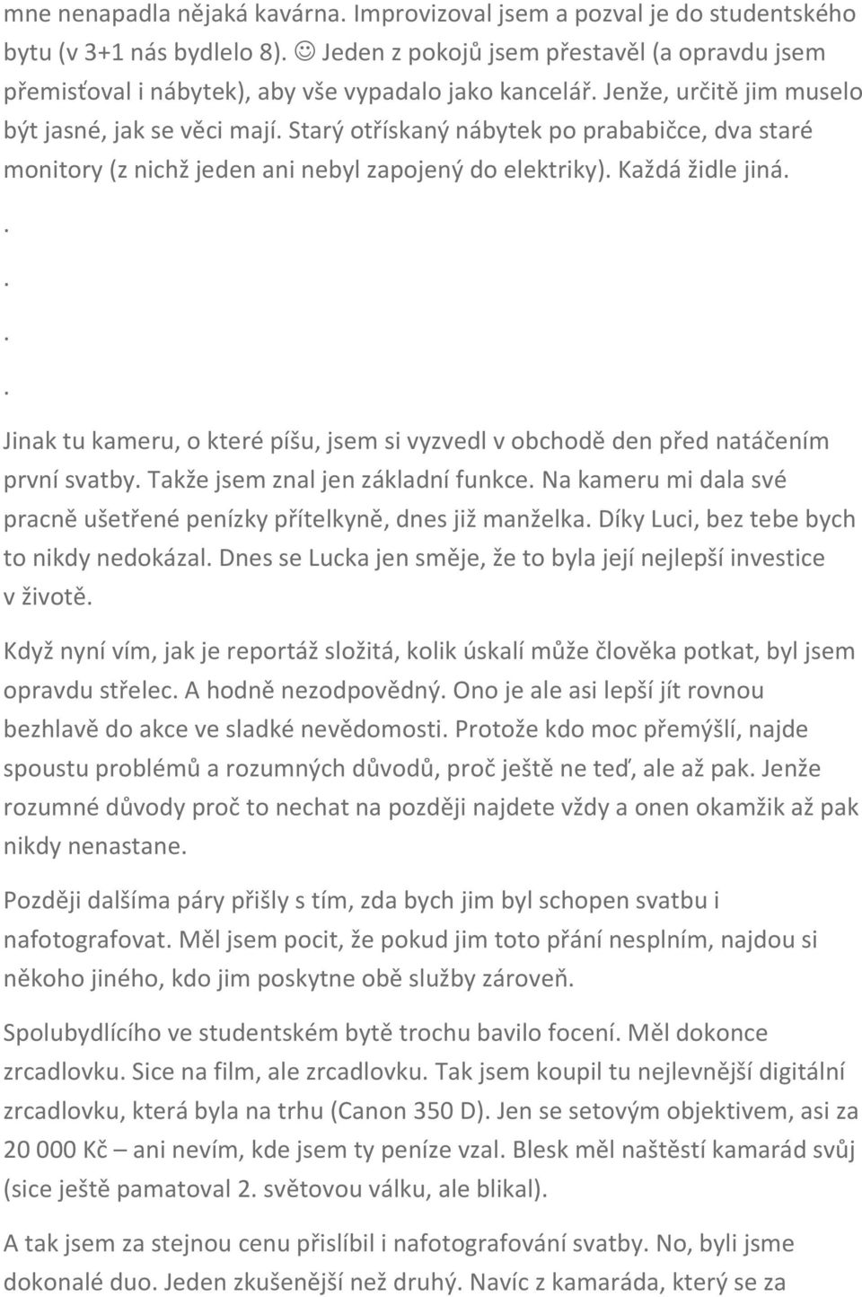 kameru, o které píšu, jsem si vyzvedl v obchodě den před natáčením první svatby Takže jsem znal jen základní funkce Na kameru mi dala své pracně ušetřené penízky přítelkyně, dnes již manželka Díky