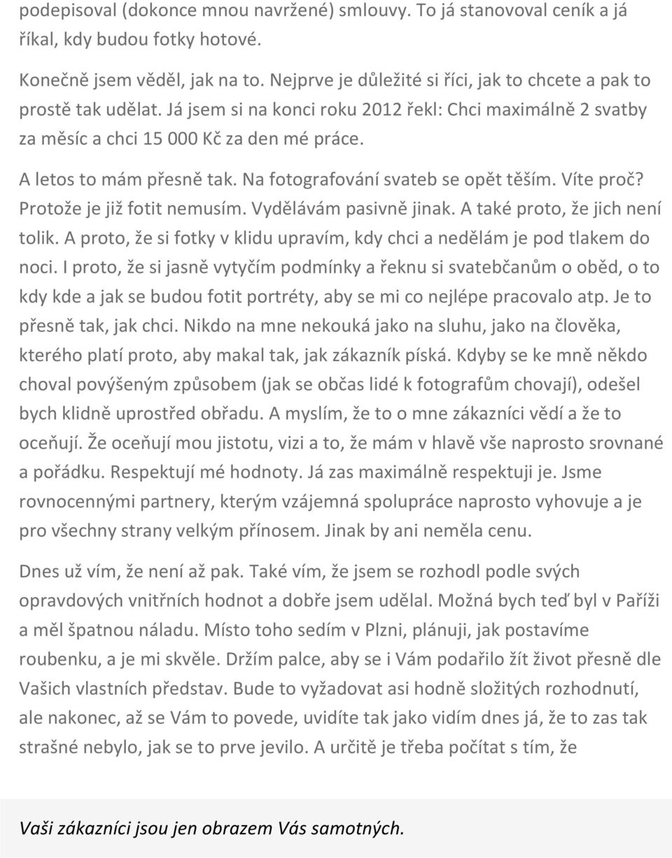 Protože je již fotit nemusím Vydělávám pasivně jinak A také proto, že jich není tolik A proto, že si fotky v klidu upravím, kdy chci a nedělám je pod tlakem do noci I proto, že si jasně vytyčím