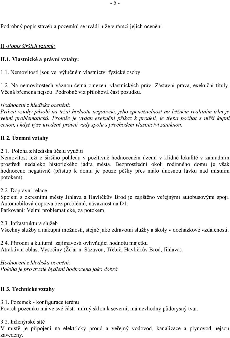 Hodnocení z hlediska ocenění: Právní vztahy působí na tržní hodnotu negativně, jeho zpeněžitelnost na běžném realitním trhu je velmi problematická.