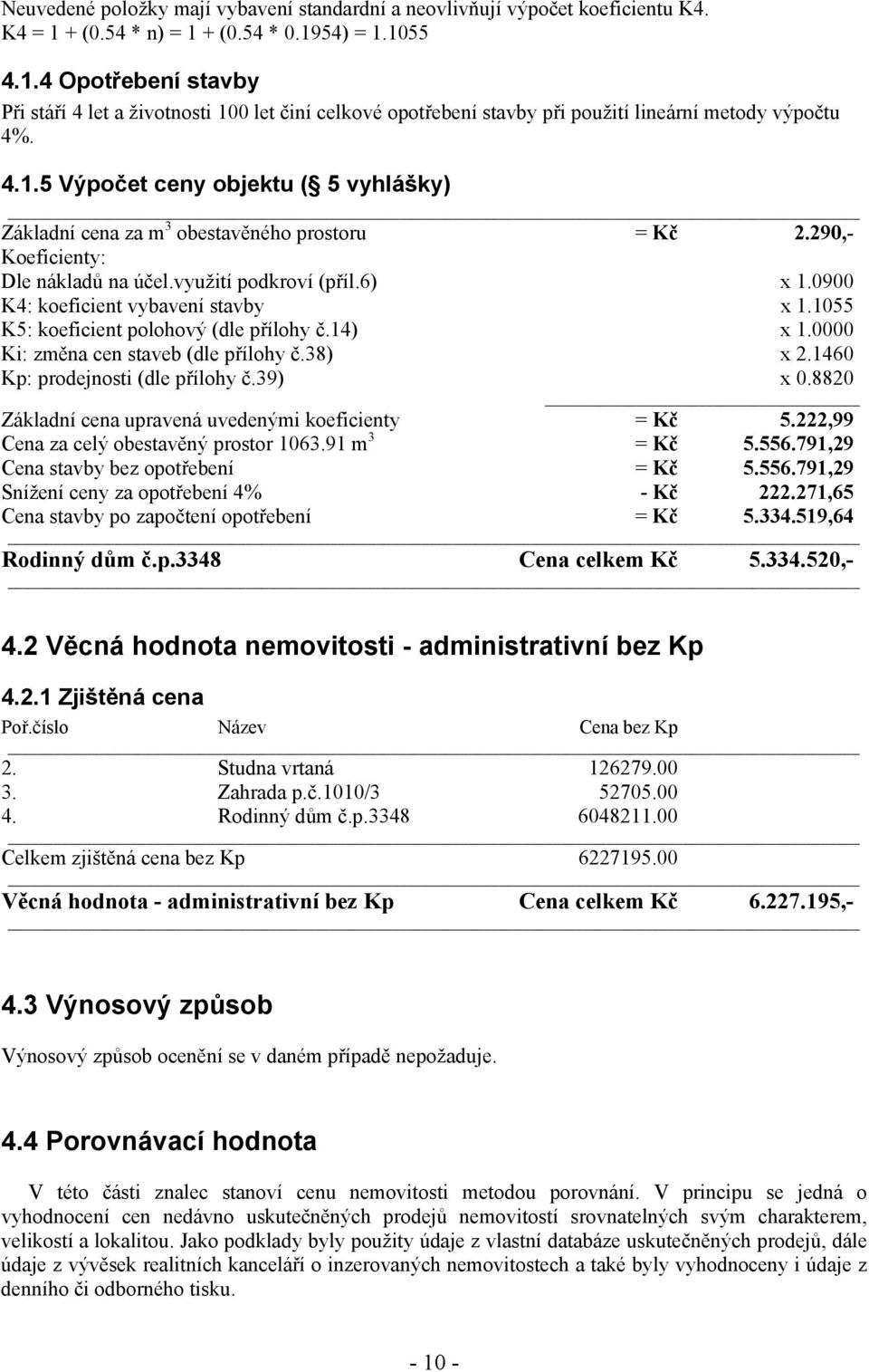 290,- Koeficienty: Dle nákladů na účel.využití podkroví (příl.6) x 1.0900 K4: koeficient vybavení stavby x 1.1055 K5: koeficient polohový (dle přílohy č.14) x 1.