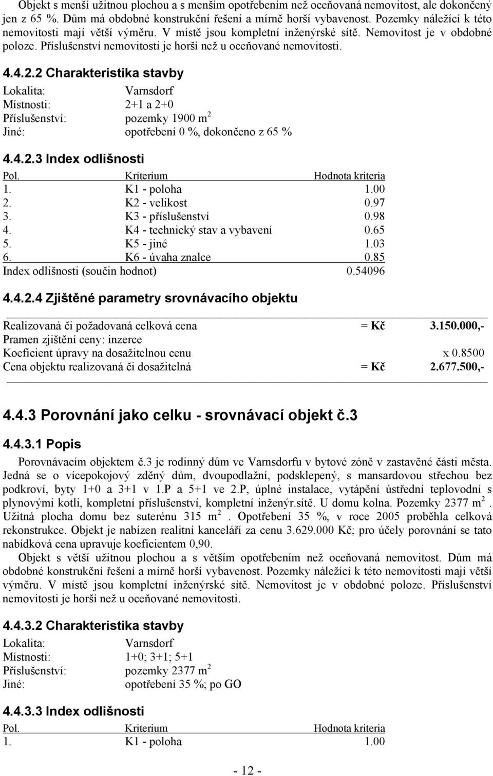 2 Charakteristika stavby Lokalita: Varnsdorf Místnosti: 2+1 a 2+0 Příslušenství: pozemky 1900 m 2 Jiné: opotřebení 0 %, dokončeno z 65 % 4.4.2.3 Index odlišnosti Pol. Kriterium Hodnota kriteria 1.