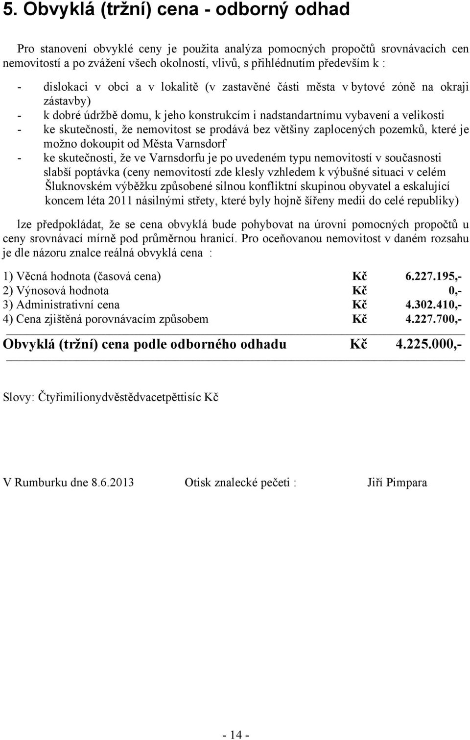 nemovitost se prodává bez většiny zaplocených pozemků, které je možno dokoupit od Města Varnsdorf - ke skutečnosti, že ve Varnsdorfu je po uvedeném typu nemovitostí v současnosti slabší poptávka