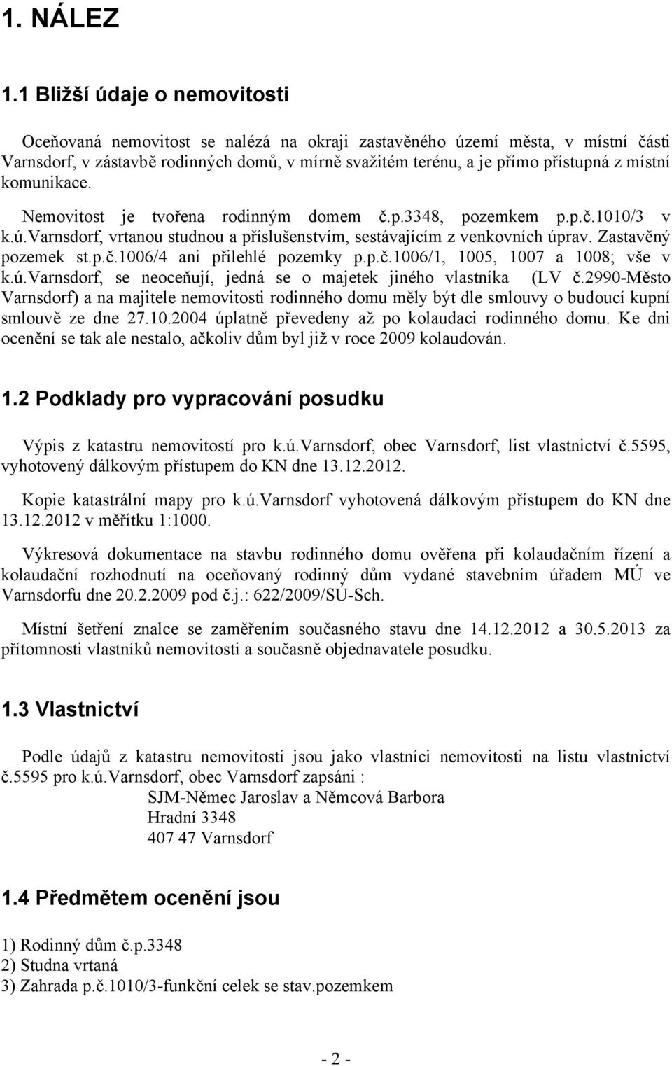 místní komunikace. Nemovitost je tvořena rodinným domem č.p.3348, pozemkem p.p.č.1010/3 v k.ú.varnsdorf, vrtanou studnou a příslušenstvím, sestávajícím z venkovních úprav. Zastavěný pozemek st.p.č.1006/4 ani přilehlé pozemky p.