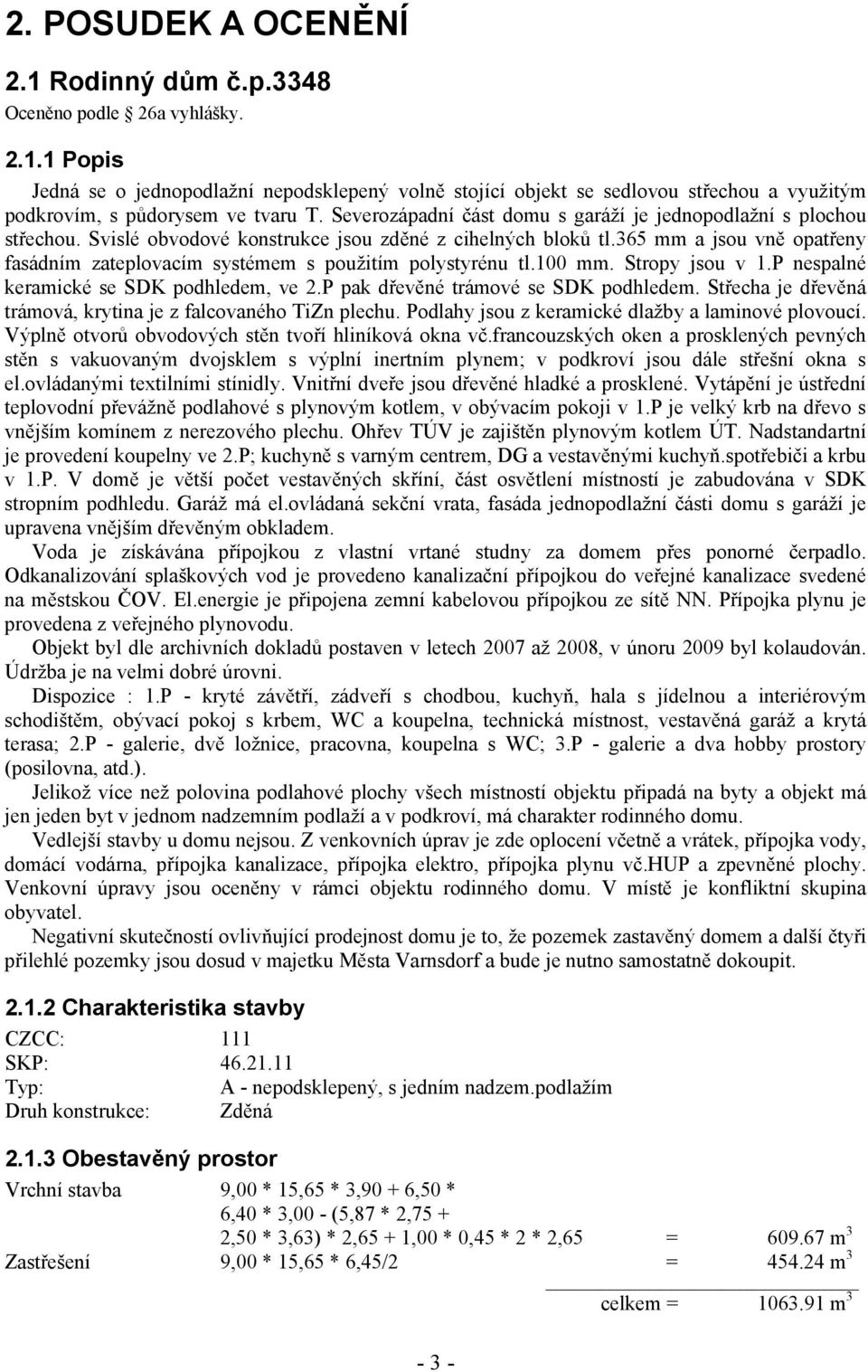 365 mm a jsou vně opatřeny fasádním zateplovacím systémem s použitím polystyrénu tl.100 mm. Stropy jsou v 1.P nespalné keramické se SDK podhledem, ve 2.P pak dřevěné trámové se SDK podhledem.