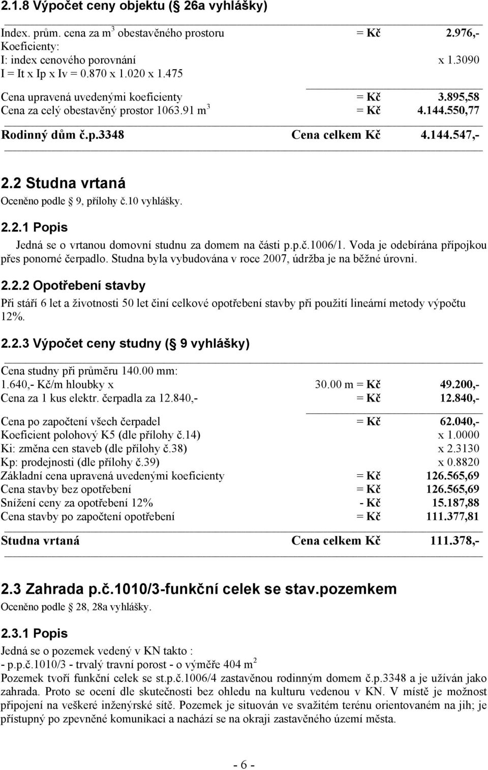 2 Studna vrtaná Oceněno podle 9, přílohy č.10 vyhlášky. 2.2.1 Popis Jedná se o vrtanou domovní studnu za domem na části p.p.č.1006/1. Voda je odebírána přípojkou přes ponorné čerpadlo.