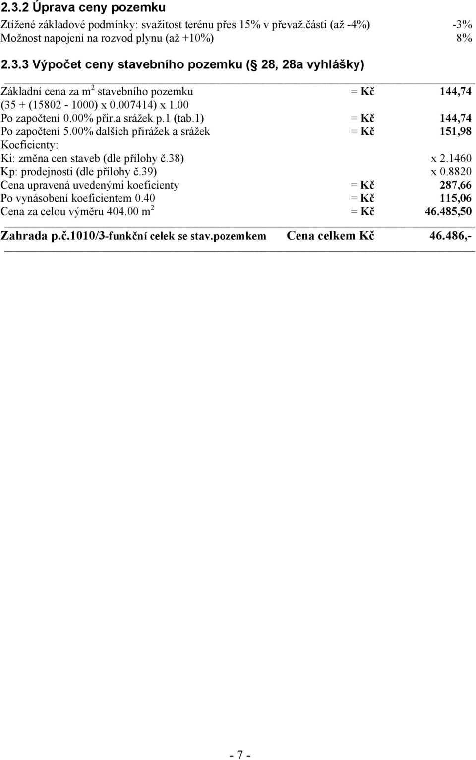 38) x 2.1460 Kp: prodejnosti (dle přílohy č.39) x 0.8820 Cena upravená uvedenými koeficienty = Kč 287,66 Po vynásobení koeficientem 0.40 = Kč 115,06 Cena za celou výměru 404.