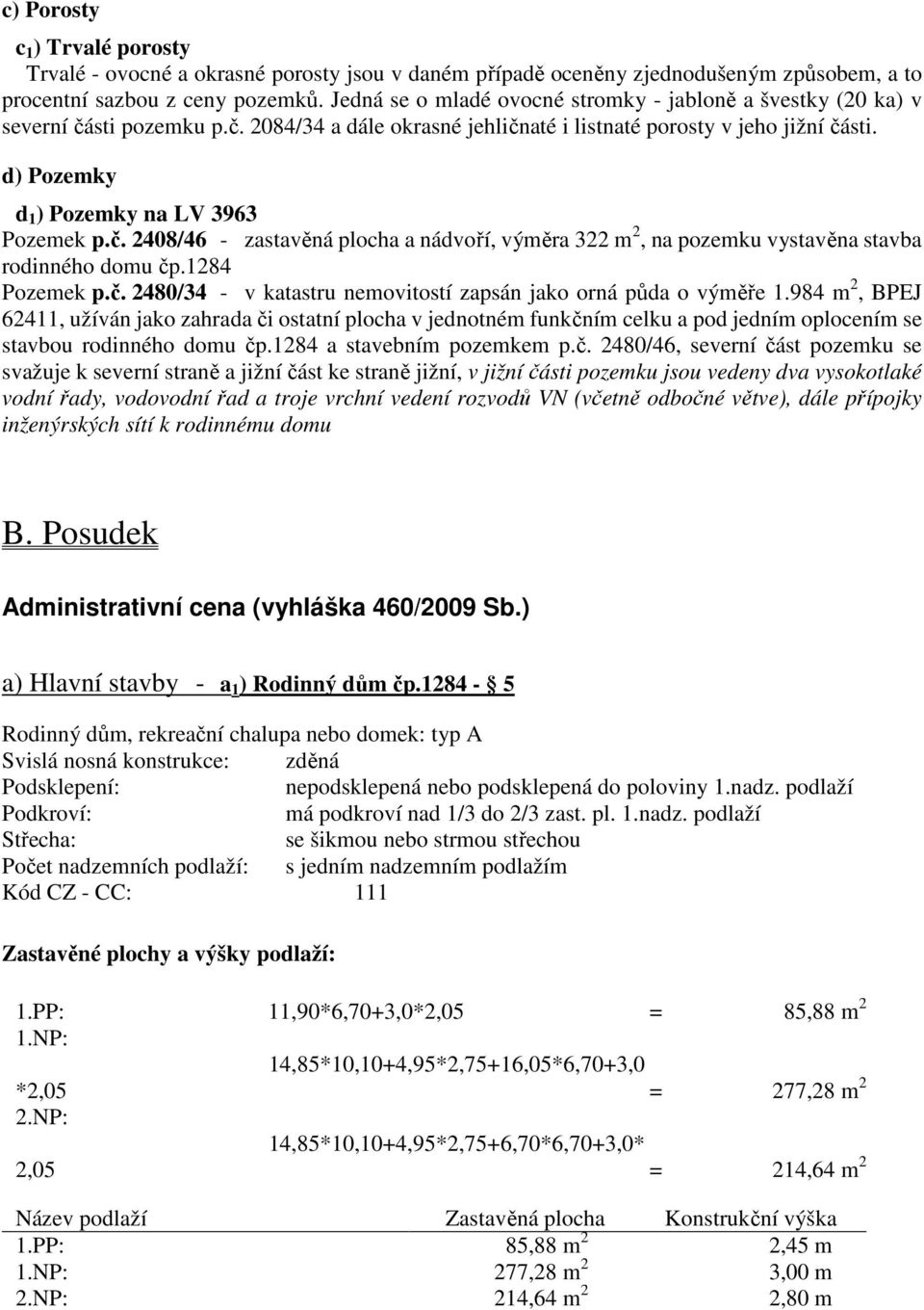 d) Pozemky d 1 ) Pozemky na LV 3963 Pozemek p.č. 2408/46 - zastavěná plocha a nádvoří, výměra 322 m 2, na pozemku vystavěna stavba rodinného domu čp.1284 Pozemek p.č. 2480/34 - v katastru nemovitostí zapsán jako orná půda o výměře 1.