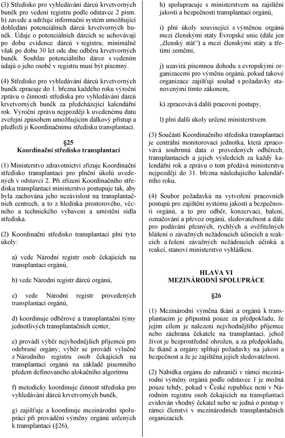 Souhlas potenciálního dárce s vedením údajů o jeho osobě v registru musí být písemný. (4) Středisko pro vyhledávání dárců krvetvorných buněk zpracuje do 1.