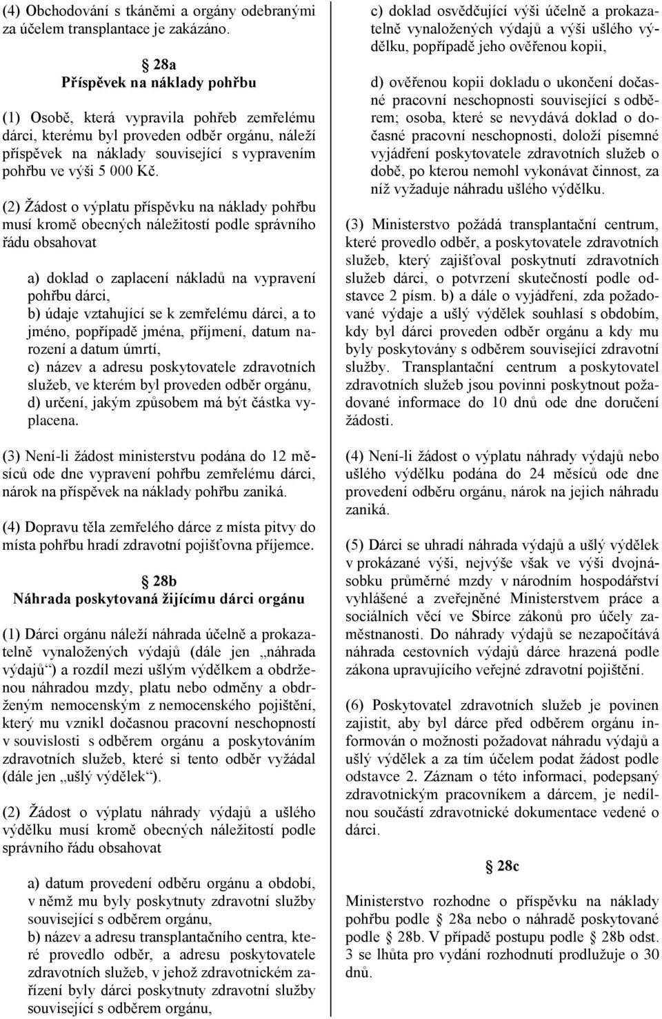 (2) Žádost o výplatu příspěvku na náklady pohřbu musí kromě obecných náležitostí podle správního řádu obsahovat a) doklad o zaplacení nákladů na vypravení pohřbu dárci, b) údaje vztahující se k