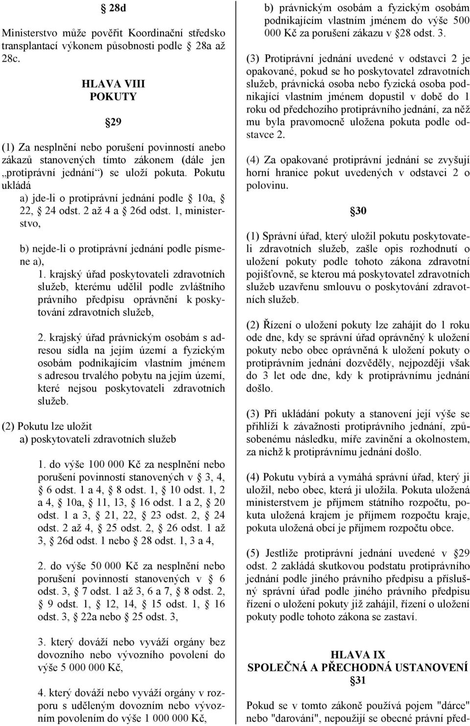 Pokutu ukládá a) jde-li o protiprávní jednání podle 10a, 22, 24 odst. 2 až 4 a 26d odst. 1, ministerstvo, b) nejde-li o protiprávní jednání podle písmene a), 1.