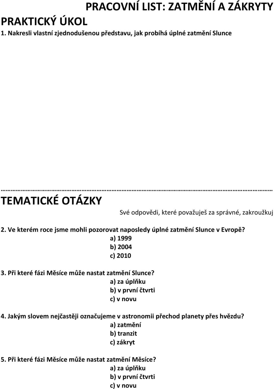 Ve kterém roce jsme mohli pozorovat naposledy úplné zatmění Slunce v Evropě? a) 1999 b) 2004 c) 2010 3.