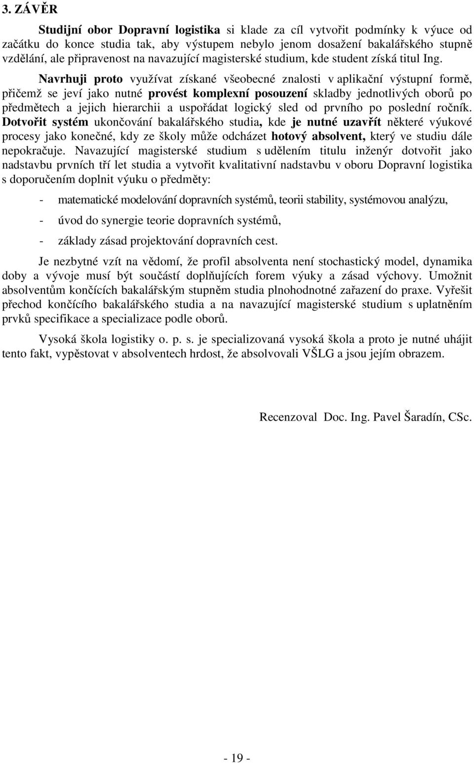 Navrhuji proto využívat získané všeobecné znalosti v aplikační výstupní formě, přičemž se jeví jako nutné provést komplexní posouzení skladby jednotlivých oborů po předmětech a jejich hierarchii a