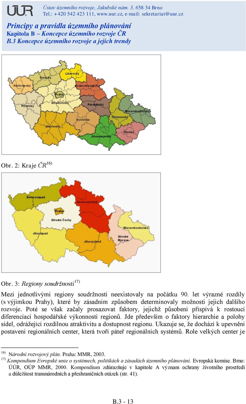 Poté se však začaly prosazovat faktory, jejichž působení přispívá k rostoucí diferenciaci hospodářské výkonnosti regionů.