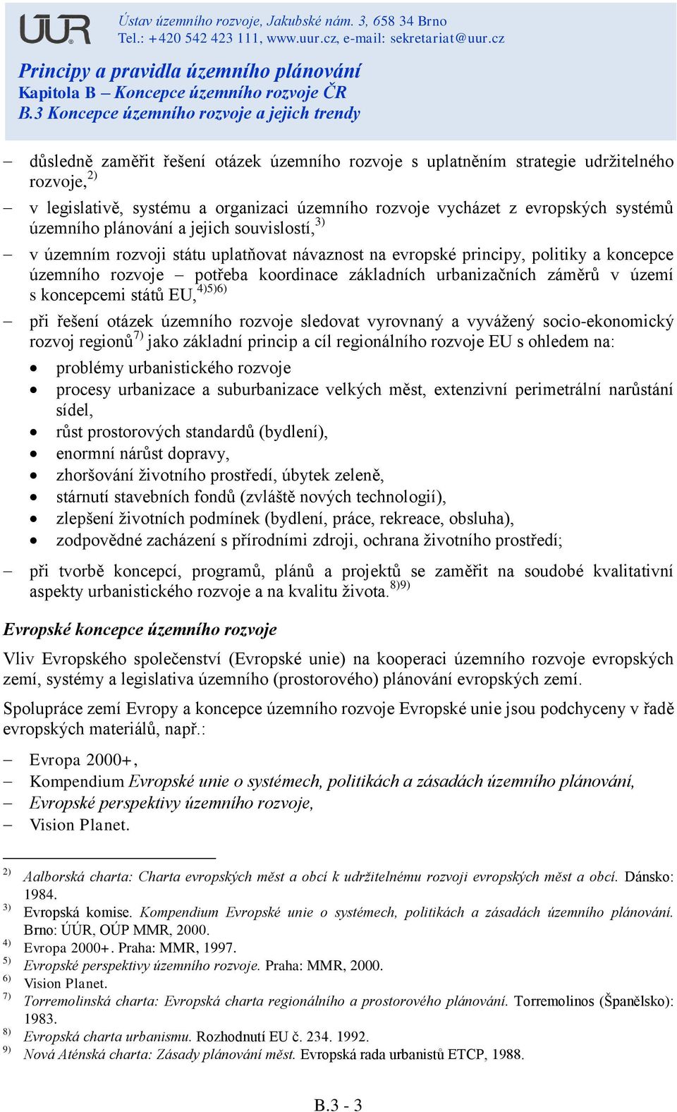 států EU, 4)5)6) při řešení otázek územního rozvoje sledovat vyrovnaný a vyvážený socio-ekonomický rozvoj regionů 7) jako základní princip a cíl regionálního rozvoje EU s ohledem na: problémy