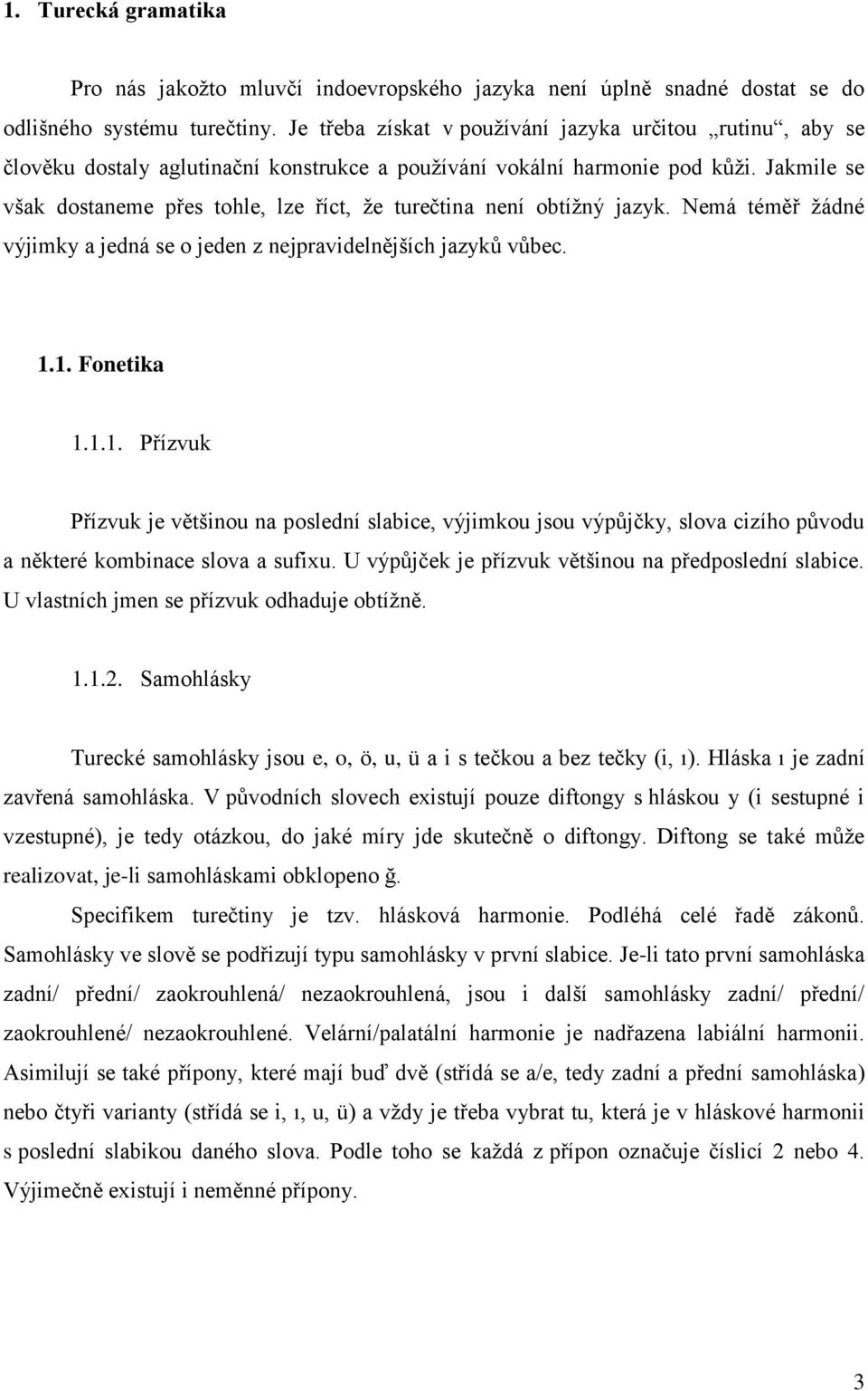 Jakmile se však dostaneme přes tohle, lze říct, že turečtina není obtížný jazyk. Nemá téměř žádné výjimky a jedná se o jeden z nejpravidelnějších jazyků vůbec. 1.