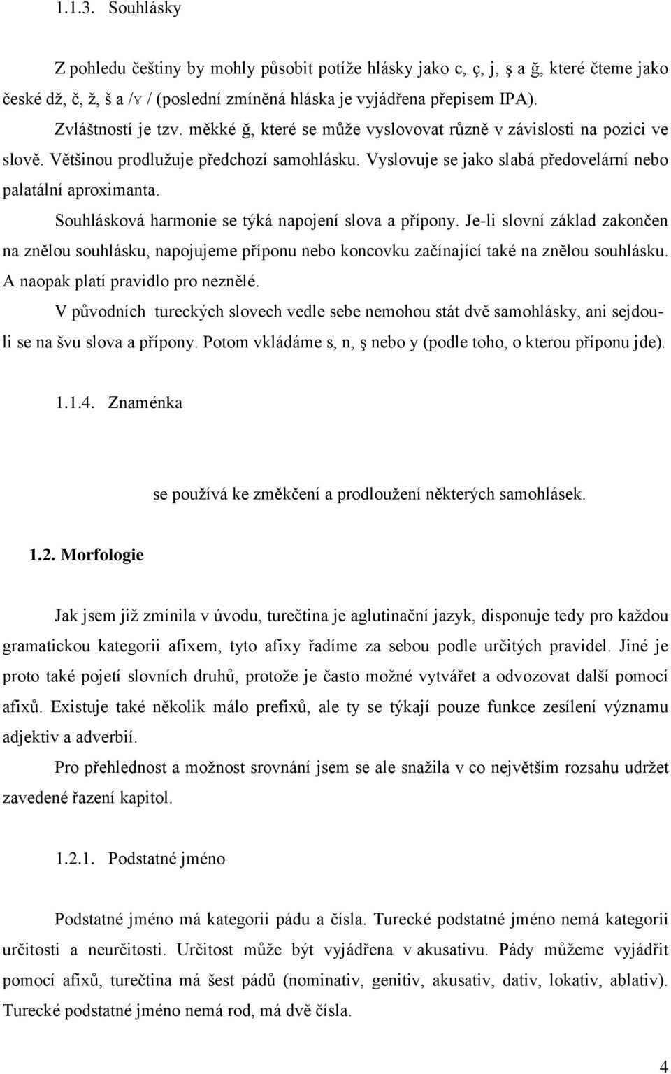 Souhlásková harmonie se týká napojení slova a přípony. Je-li slovní základ zakončen na znělou souhlásku, napojujeme příponu nebo koncovku začínající také na znělou souhlásku.