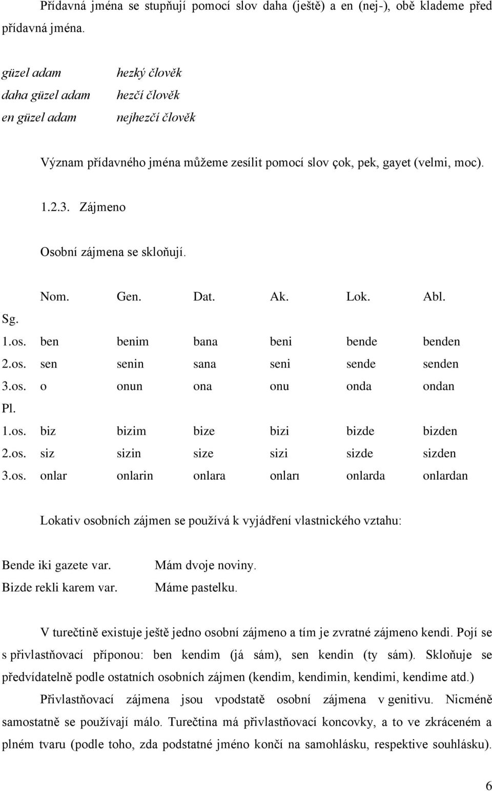 Zájmeno Osobní zájmena se skloňují. Nom. Gen. Dat. Ak. Lok. Abl. Sg. 1.os. ben benim bana beni bende benden 2.os. sen senin sana seni sende senden 3.os. o onun ona onu onda ondan Pl. 1.os. biz bizim bize bizi bizde bizden 2.