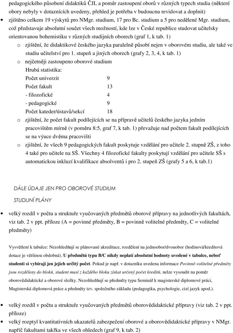 studium, což představuje absolutní součet všech možností, kde lze v České republice studovat učitelsky orientovanou bohemistiku v různých studijních oborech (graf 1, k tab.