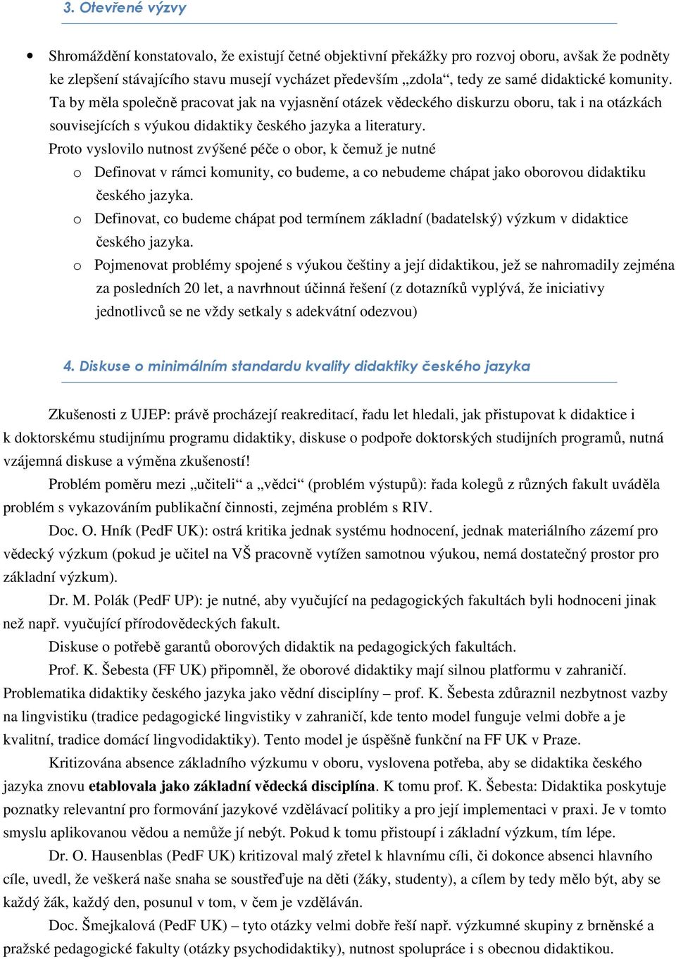 Proto vyslovilo nutnost zvýšené péče o obor, k čemuž je nutné o Definovat v rámci komunity, co budeme, a co nebudeme chápat jako oborovou didaktiku českého jazyka.