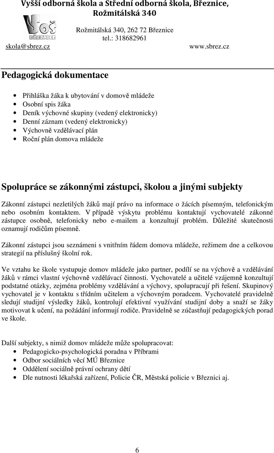 V případě výskytu problému kontaktují vychovatelé zákonné zástupce osobně, telefonicky nebo e-mailem a konzultují problém. Důležité skutečnosti oznamují rodičům písemně.