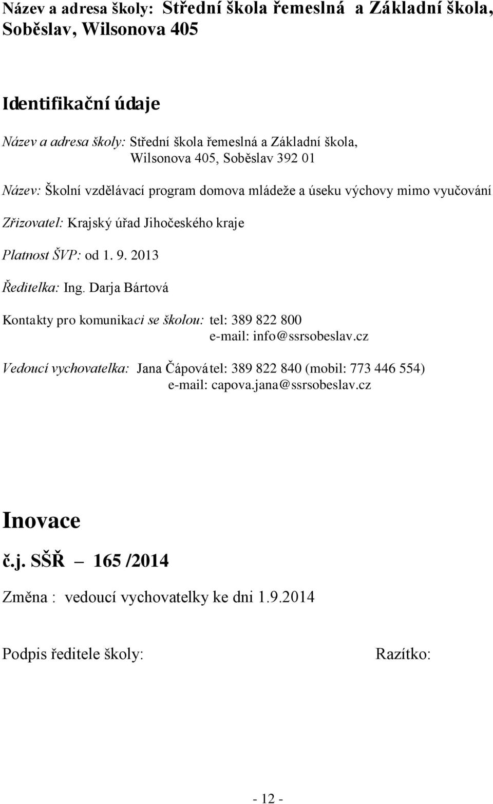 1. 9. 2013 Ředitelka: Ing. Darja Bártová Kontakty pro komunikaci se školou: tel: 389 822 800 e-mail: info@ssrsobeslav.