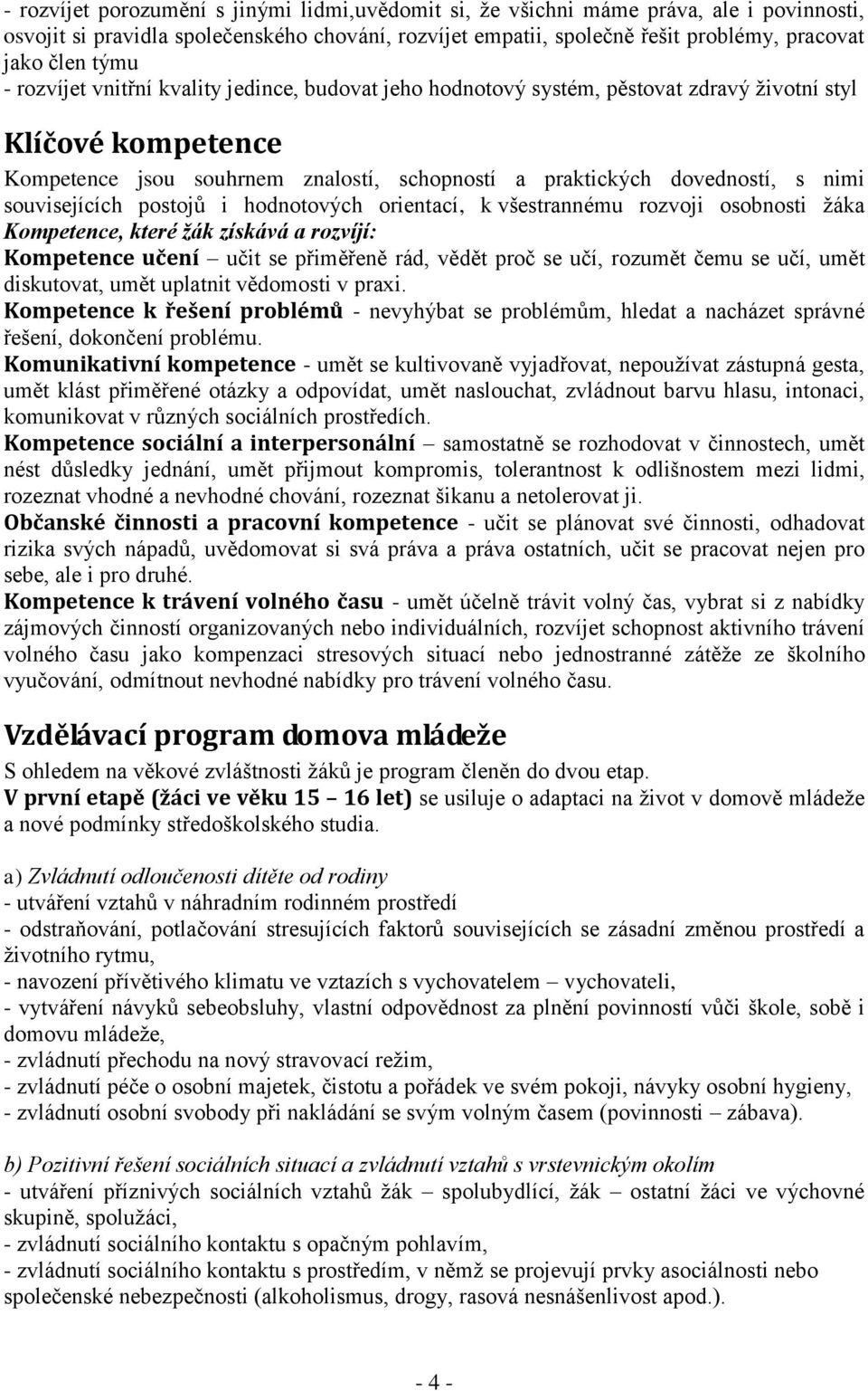 souvisejících postojů i hodnotových orientací, k všestrannému rozvoji osobnosti žáka Kompetence, které žák získává a rozvíjí: Kompetence učení učit se přiměřeně rád, vědět proč se učí, rozumět čemu