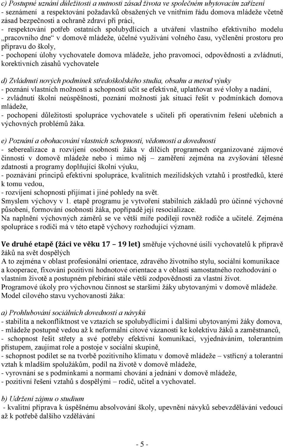 přípravu do školy, - pochopení úlohy vychovatele domova mládeže, jeho pravomoci, odpovědnosti a zvládnutí, korektivních zásahů vychovatele d) Zvládnutí nových podmínek středoškolského studia, obsahu