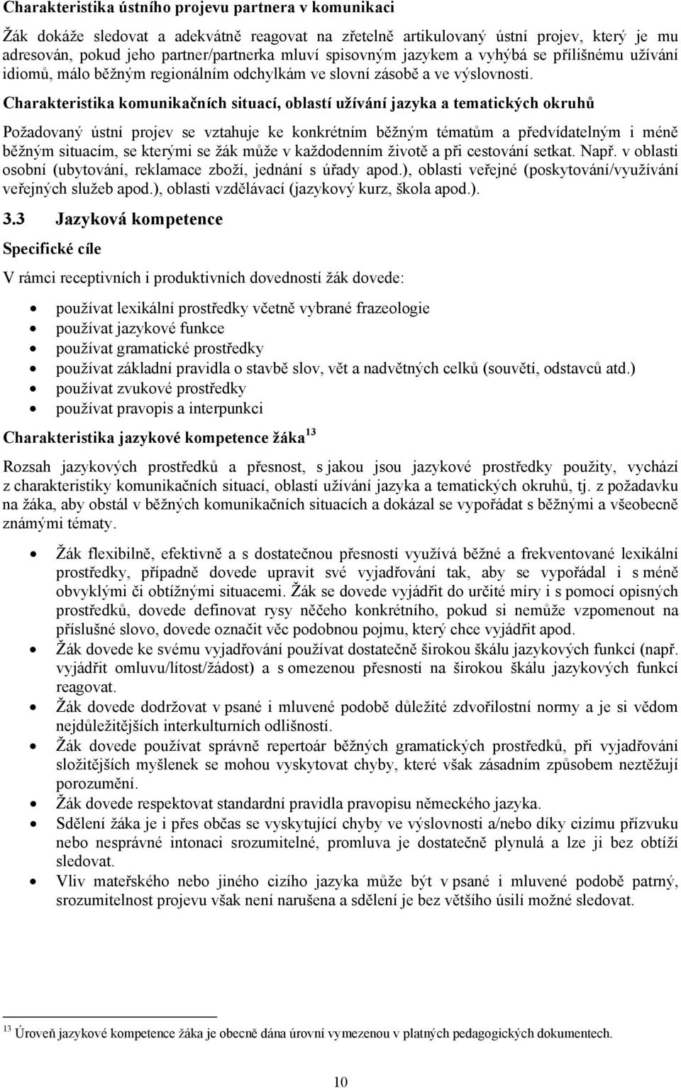 Charakteristika komunikačních situací, oblastí užívání jazyka a tematických okruhů Požadovaný ústní projev se vztahuje ke konkrétním běžným tématům a předvídatelným i méně běžným situacím, se kterými