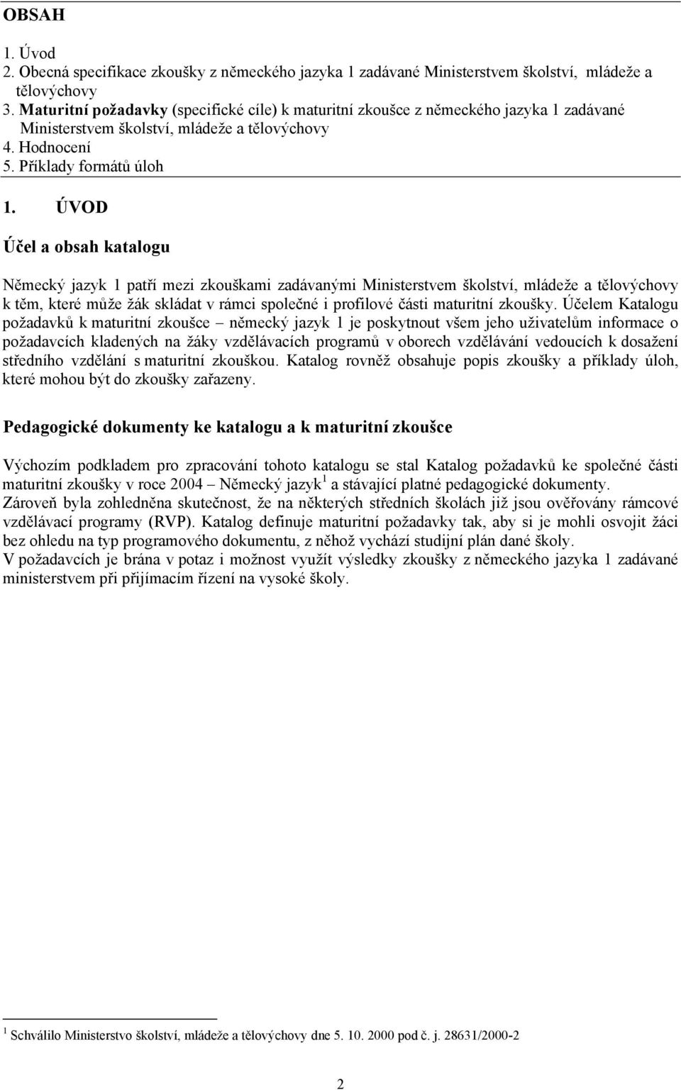 ÚVOD Účel a obsah katalogu Německý jazyk 1 patří mezi zkouškami zadávanými Ministerstvem školství, mládeže a tělovýchovy k těm, které může žák skládat v rámci společné i profilové části maturitní