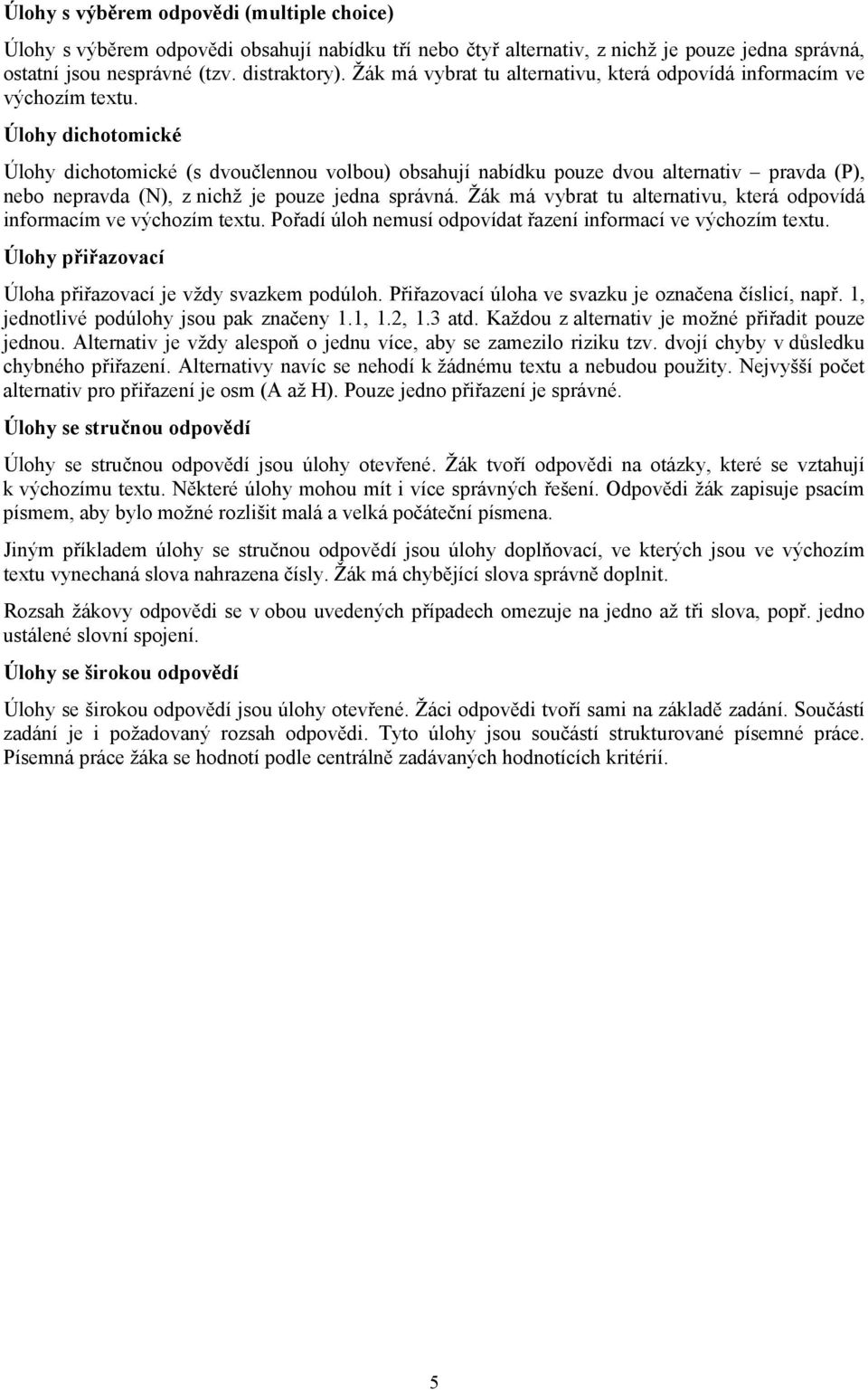 Úlohy dichotomické Úlohy dichotomické (s dvoučlennou volbou) obsahují nabídku pouze dvou alternativ pravda (P), nebo nepravda (N), z nichž je pouze jedna správná.