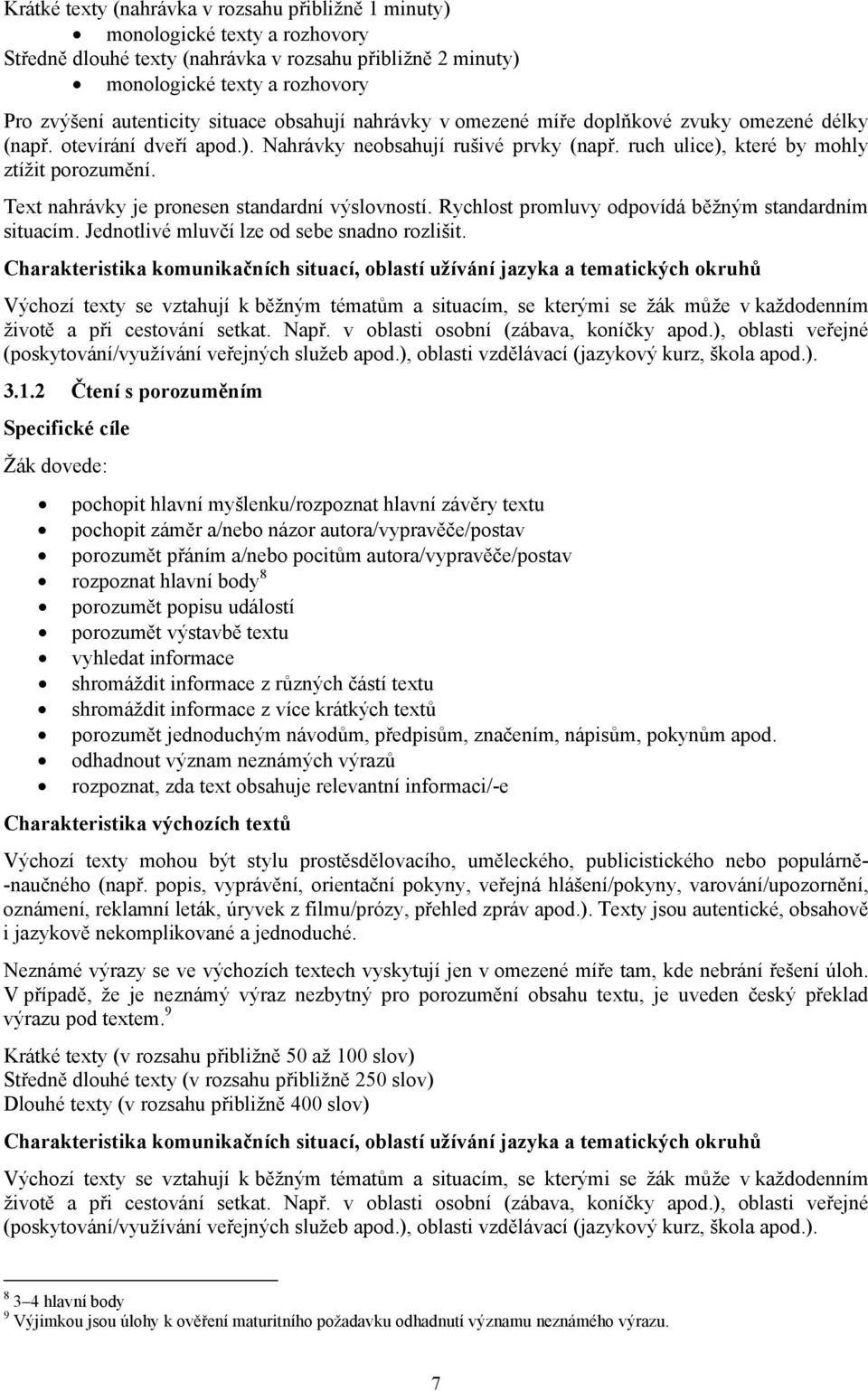 Text nahrávky je pronesen standardní výslovností. Rychlost promluvy odpovídá běžným standardním situacím. Jednotlivé mluvčí lze od sebe snadno rozlišit.