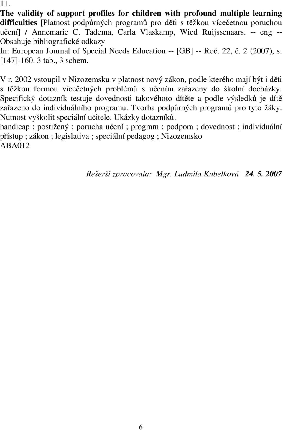 2002 vstoupil v Nizozemsku v platnost nový zákon, podle kterého mají být i děti s těžkou formou vícečetných problémů s učením zařazeny do školní docházky.