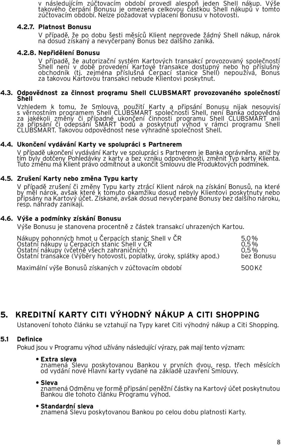 Platnost Bonusu V případě, že po dobu šesti měsíců Klient neprovede žádný Shell nákup, nárok na dosud získaný a nevyčerpaný Bonus bez dalšího zaniká. 4.2.8.