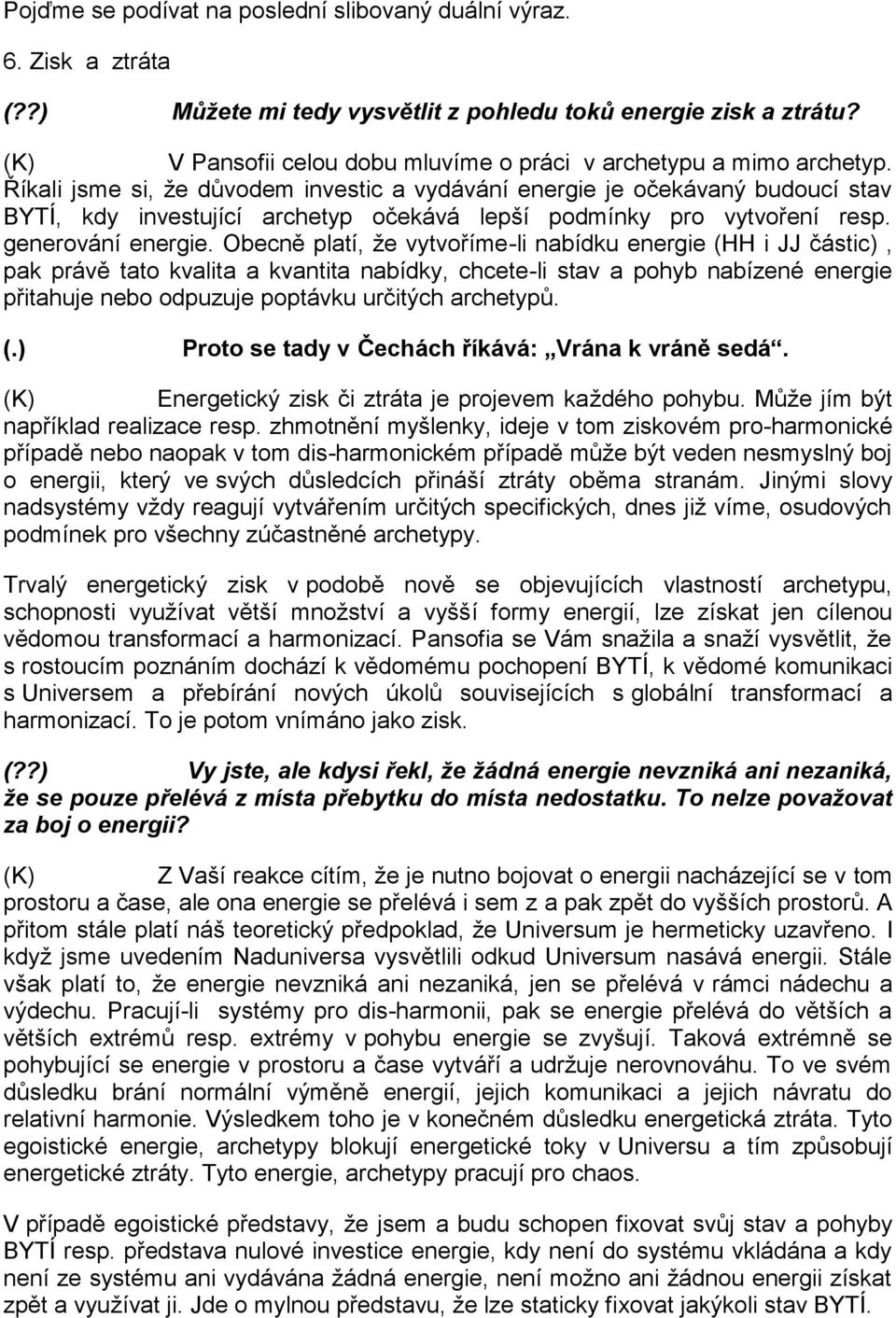 Říkali jsme si, že důvodem investic a vydávání energie je očekávaný budoucí stav BYTÍ, kdy investující archetyp očekává lepší podmínky pro vytvoření resp. generování energie.