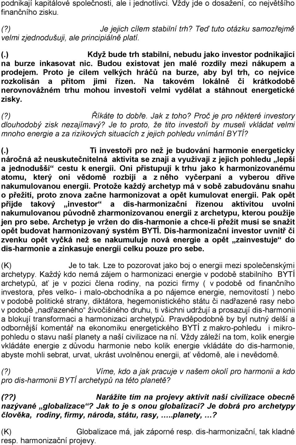 Budou existovat jen malé rozdíly mezi nákupem a prodejem. Proto je cílem velkých hráčů na burze, aby byl trh, co nejvíce rozkolísán a přitom jimi řízen.