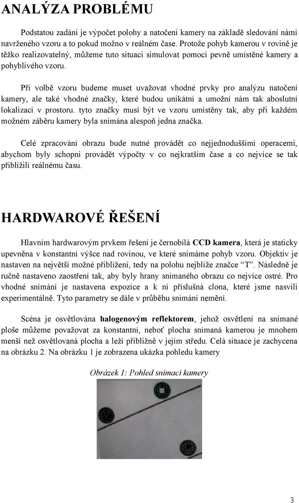 Při volbě vzoru budeme muset uvažovat vhodné prvky pro analýzu natočení kamery, ale také vhodné značky, které budou unikátní a umožní nám tak aboslutní lokalizaci v prostoru.