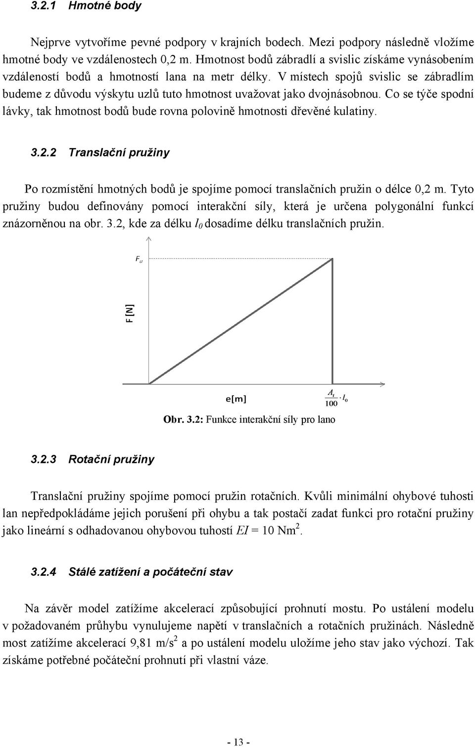 V místech spojů svislic se zábradlím budeme z důvodu výskytu uzlů tuto hmotnost uvažovat jako dvojnásobnou. Co se týče spodní lávky, tak hmotnost bodů bude rovna polovině hmotnosti dřevěné kulatiny.