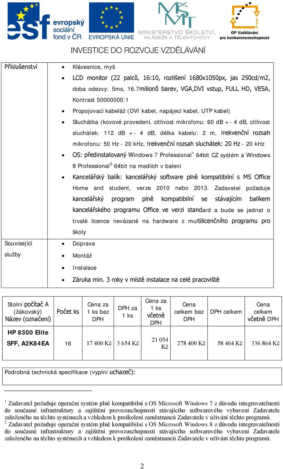 sluchátek: 112 db +- 4 db, délka kabelu: 2 m, frekvenční rozsah mikrofonu: 50 Hz - 20 khz, frekvenční rozsah sluchátek: 20 Hz - 20 khz OS: předinstalovaný Windows 7 Professional 1 64bit CZ systém a