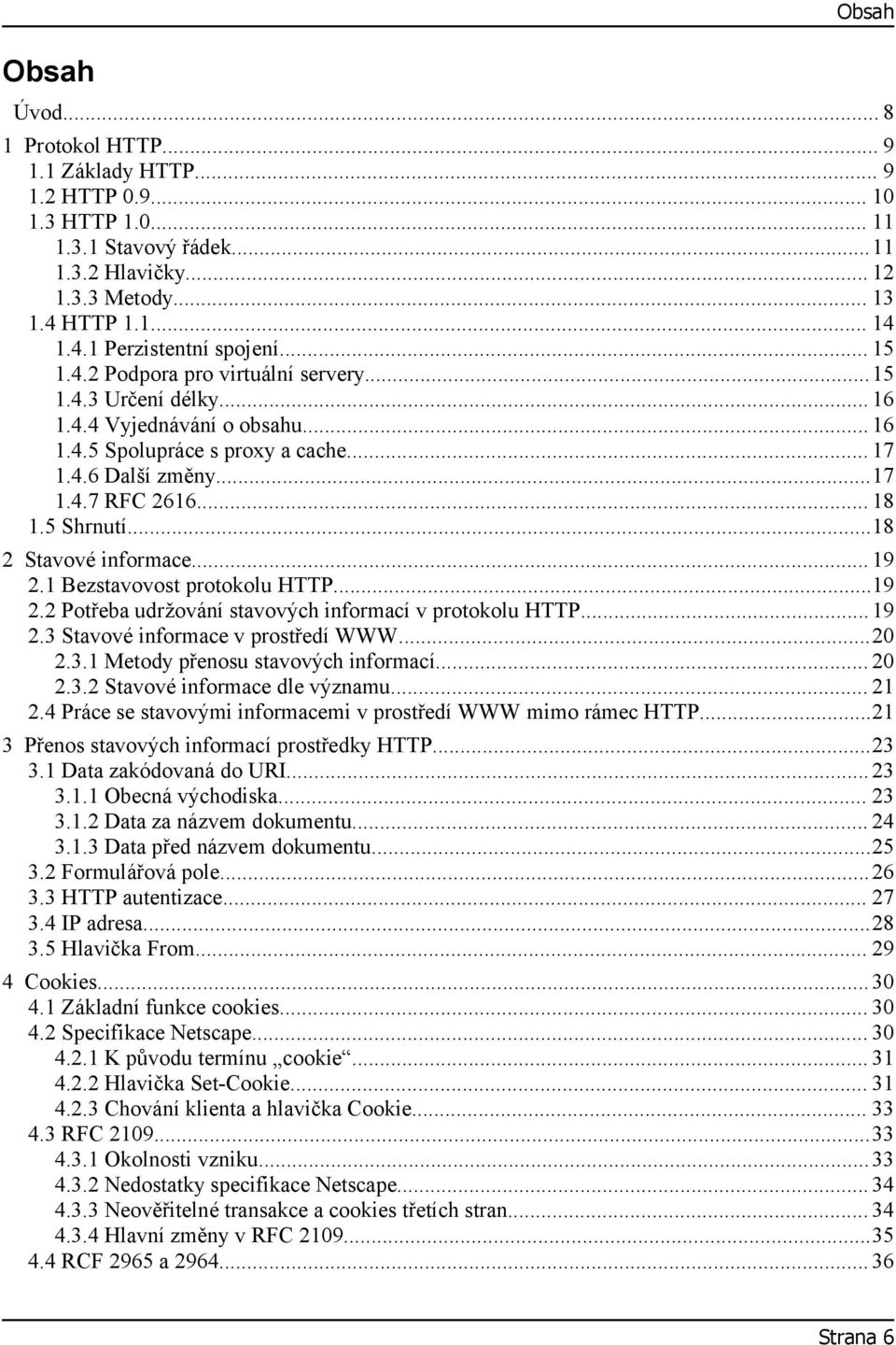 ..18 2 Stavové informace... 19 2.1 Bezstavovost protokolu HTTP...19 2.2 Potřeba udržování stavových informací v protokolu HTTP... 19 2.3 Stavové informace v prostředí WWW...20 2.3.1 Metody přenosu stavových informací.