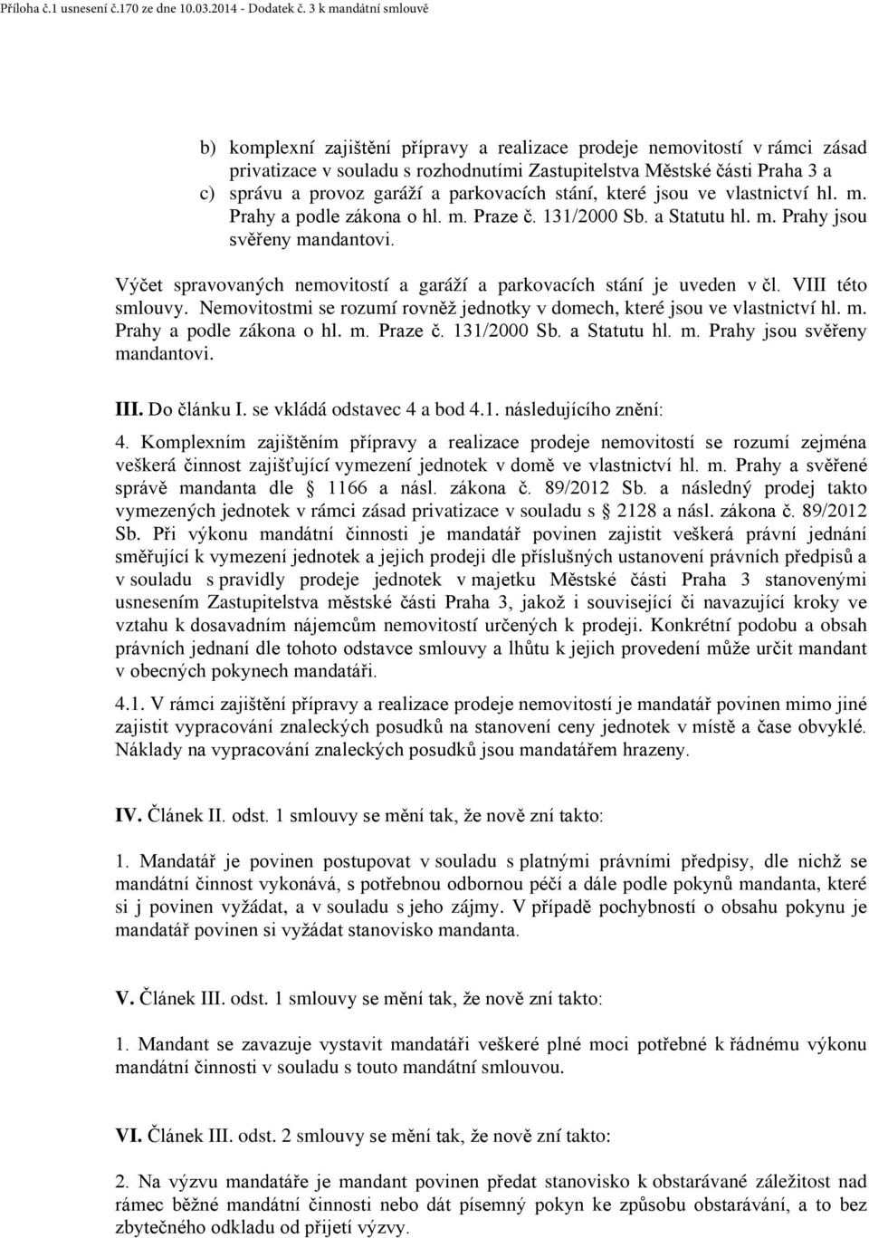 Výčet spravovaných nemovitostí a garáží a parkovacích stání je uveden v čl. VIII této smlouvy. Nemovitostmi se rozumí rovněž jednotky v domech, které jsou ve vlastnictví hl. m.