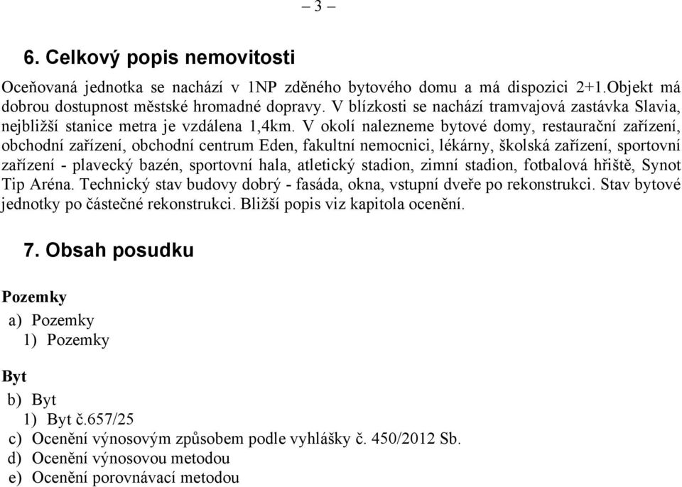 V okolí nalezneme bytové domy, restaurační zařízení, obchodní zařízení, obchodní centrum Eden, fakultní nemocnici, lékárny, školská zařízení, sportovní zařízení - plavecký bazén, sportovní hala,