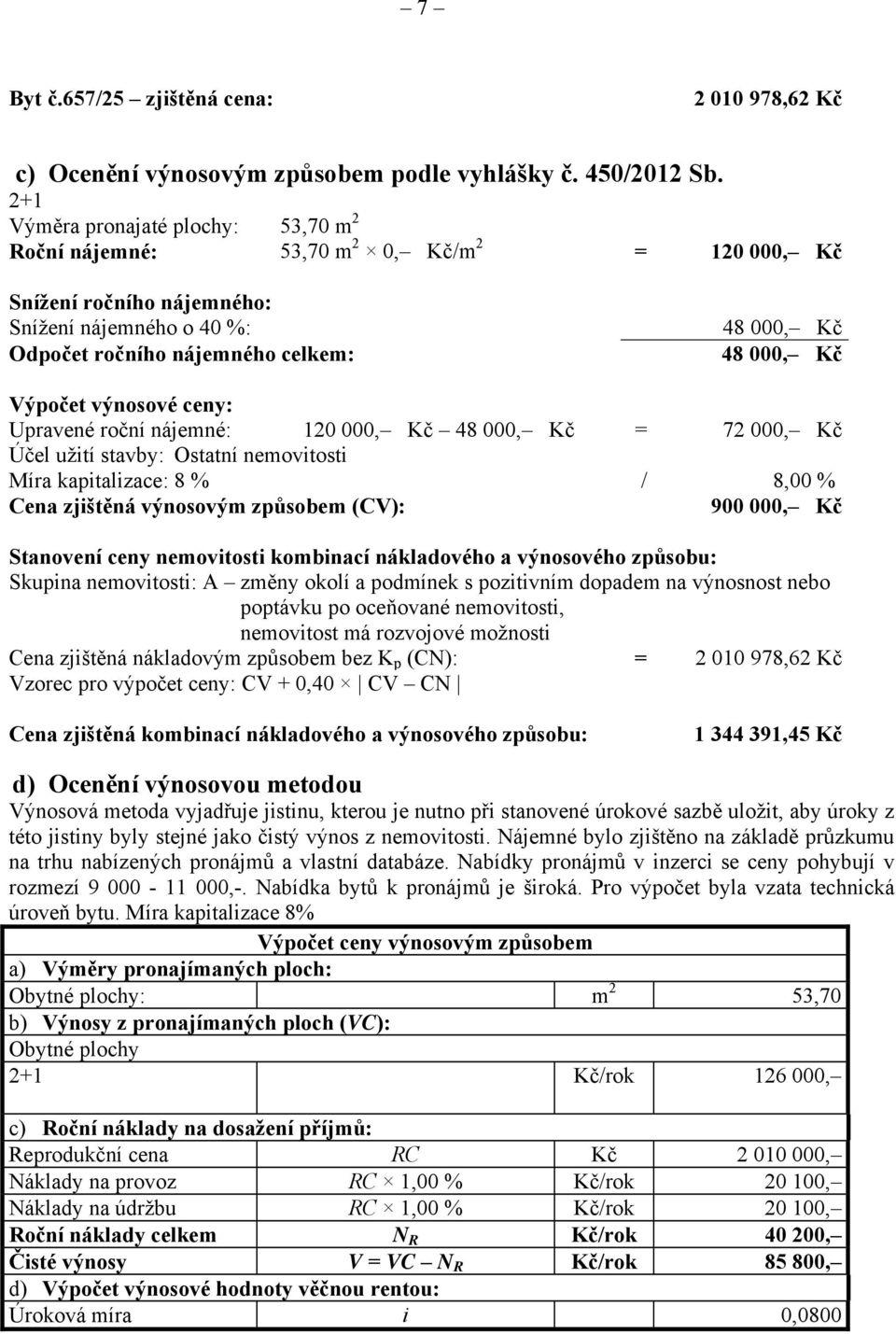 Výpočet výnosové ceny: Upravené roční nájemné: 120 000, Kč 48 000, Kč = 72 000, Kč Účel užití stavby: Ostatní nemovitosti Míra kapitalizace: 8 % / 8,00 % Cena zjištěná výnosovým způsobem (CV): 900