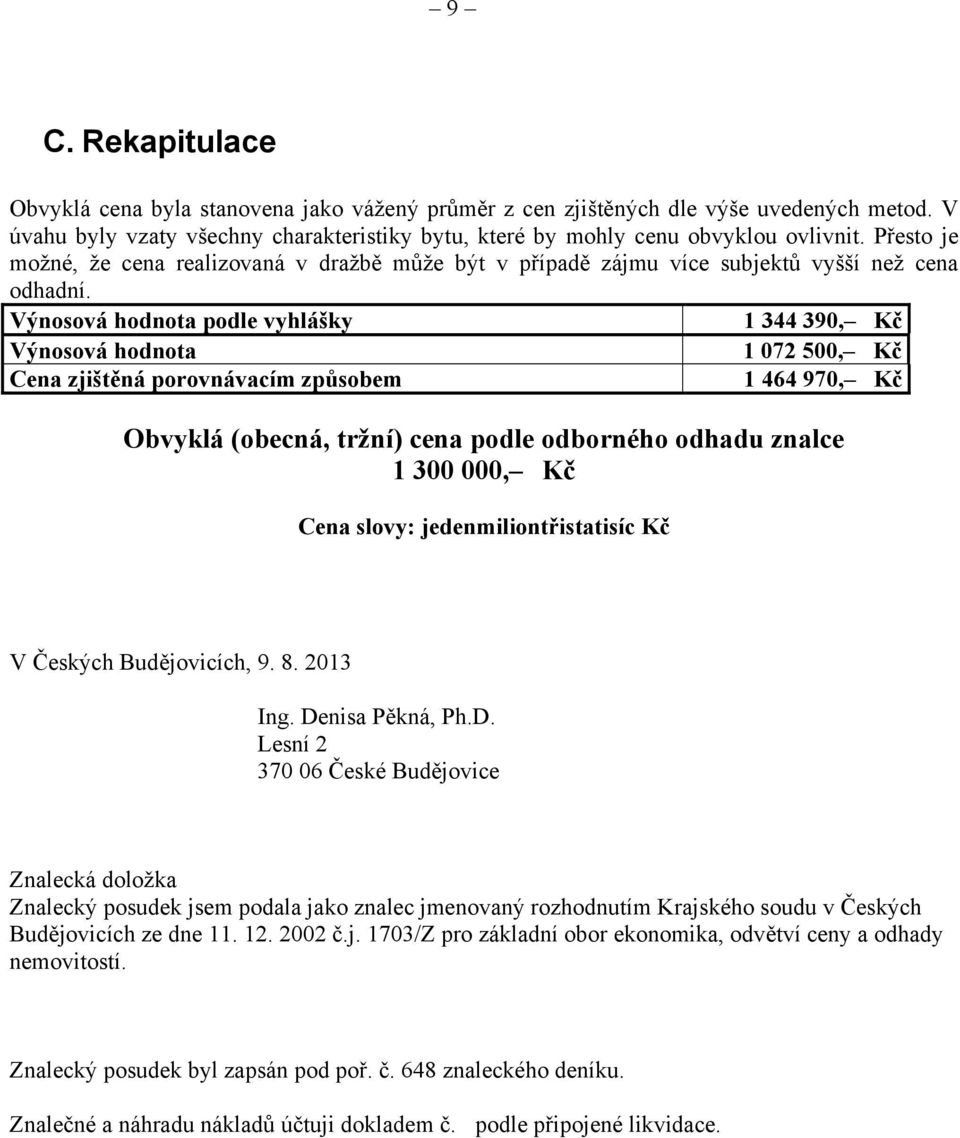 Výnosová hodnota podle vyhlášky 1 344 390, Kč Výnosová hodnota 1 072 500, Kč Cena zjištěná porovnávacím způsobem 1 464 970, Kč Obvyklá (obecná, tržní) cena podle odborného odhadu znalce 1 300 000, Kč