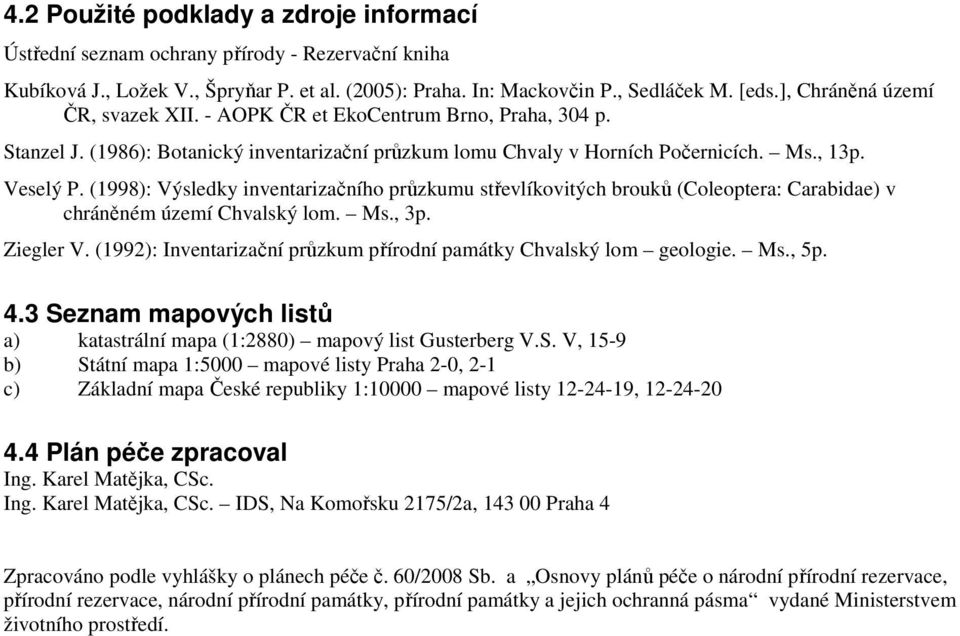 (1998): Výsledky inventarizačního průzkumu střevlíkovitých brouků (Coleoptera: Carabidae) v chráněném území Chvalský lom. Ms., 3p. Ziegler V.