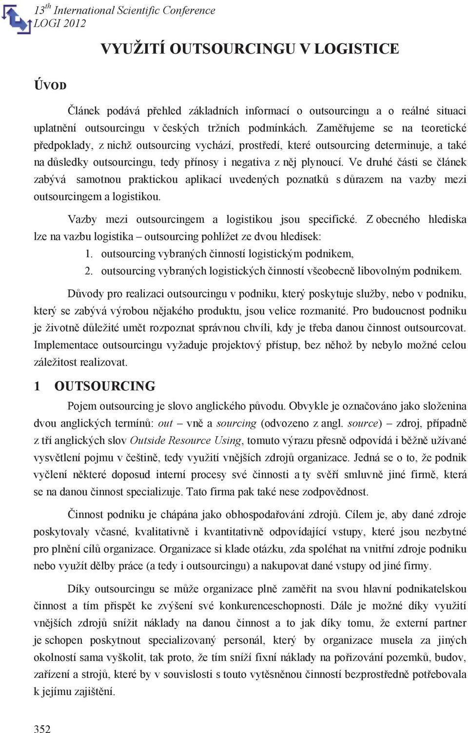 Ve druhé části se článek zabývá samotnou praktickou aplikací uvedených poznatků s důrazem na vazby mezi outsourcingem a logistikou. Vazby mezi outsourcingem a logistikou jsou specifické.