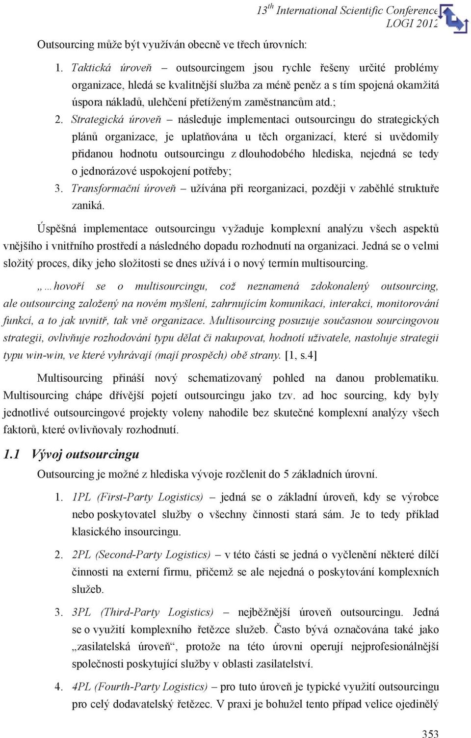 ; 2. Strategická úroveň následuje implementaci outsourcingu do strategických plánů organizace, je uplatňována u těch organizací, které si uvědomily přidanou hodnotu outsourcingu z dlouhodobého