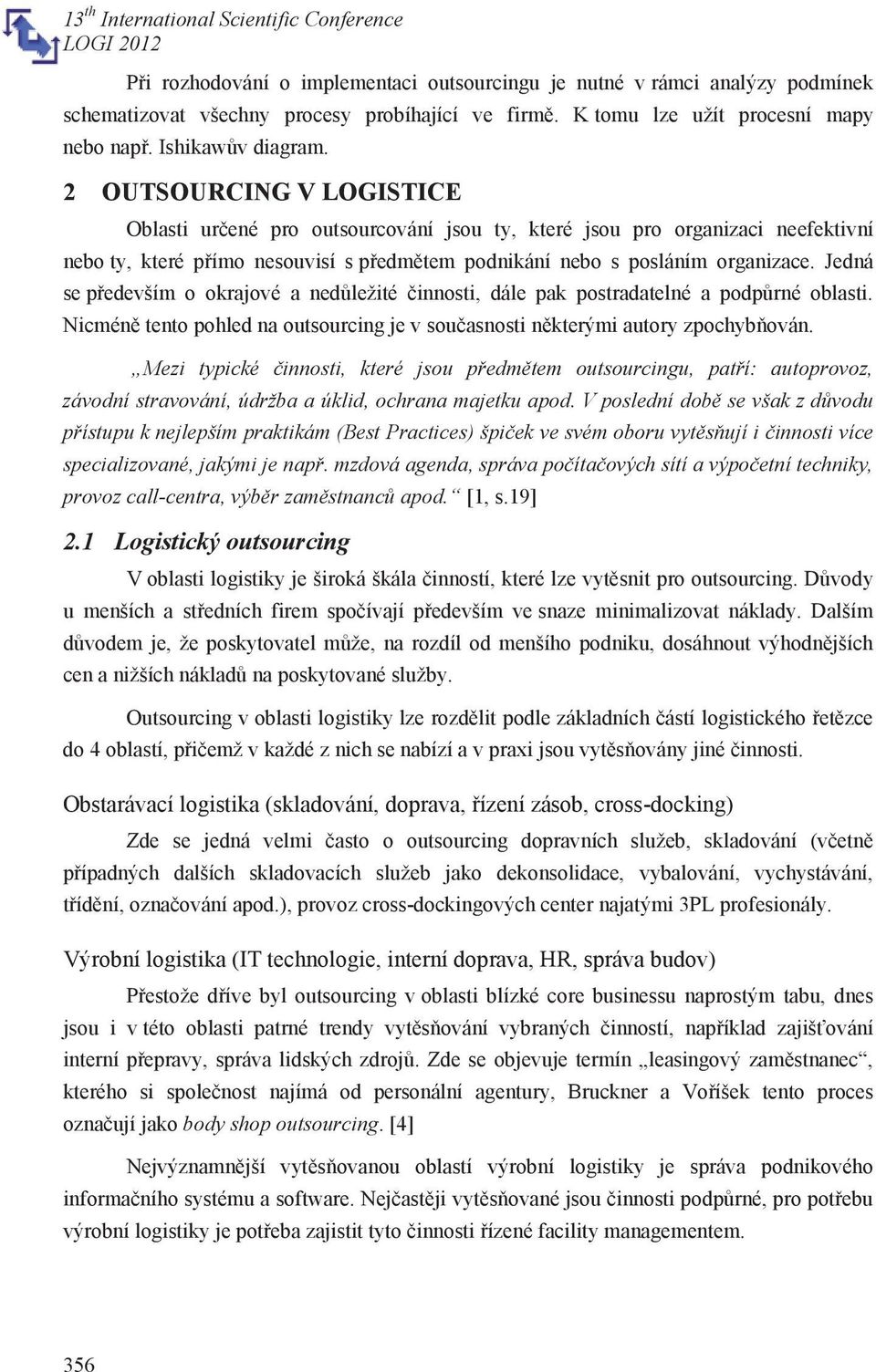 Jedná se především o okrajové a nedůležité činnosti, dále pak postradatelné a podpůrné oblasti. Nicméně tento pohled na outsourcing je v současnosti některými autory zpochybňován.