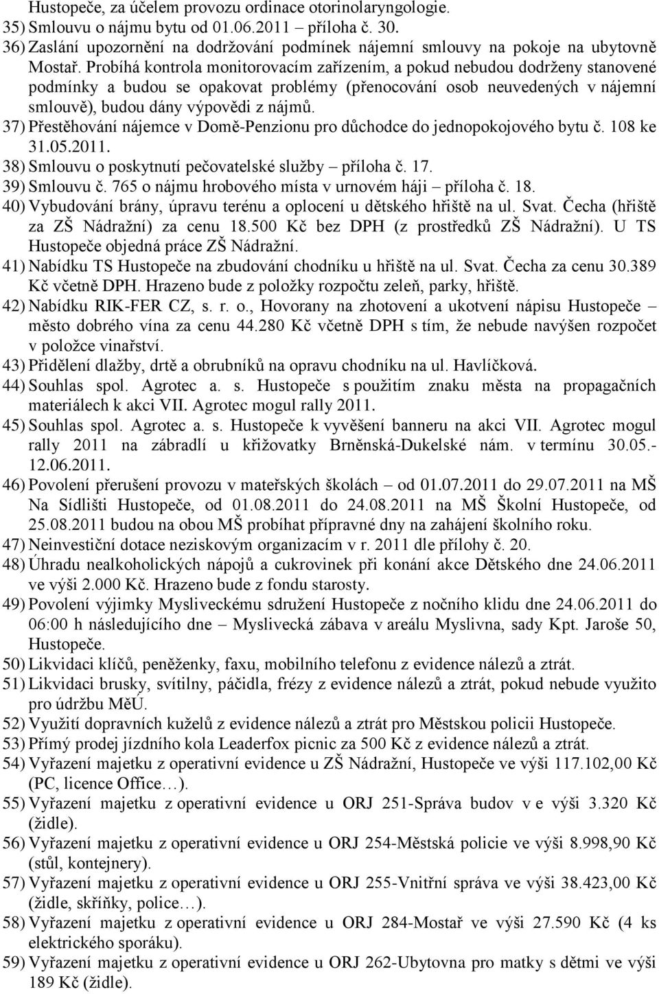 Probíhá kontrola monitorovacím zařízením, a pokud nebudou dodrţeny stanovené podmínky a budou se opakovat problémy (přenocování osob neuvedených v nájemní smlouvě), budou dány výpovědi z nájmů.